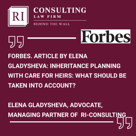 FORBES. ARTICLE BY ELENA GLADYSHEVA: INHERITANCE PLANNING WITH CARE FOR HEIRS: WHAT SHOULD BE TAKEN INTO ACCOUNT?