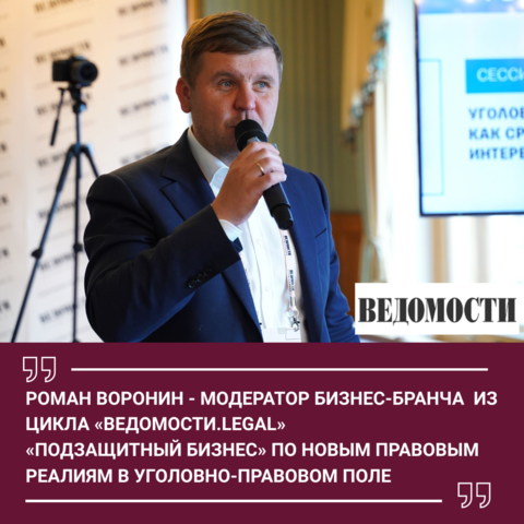 РОМАН ВОРОНИН - МОДЕРАТОР БИЗНЕС-БРАНЧА  ИЗ ЦИКЛА ВЕДОМОСТИ.LEGAL «ПОДЗАЩИТНЫЙ БИЗНЕС» ПО НОВЫМ ПРАВОВЫМ РЕАЛИЯМ В УГОЛОВНО-ПРАВОВОМ ПОЛЕ.