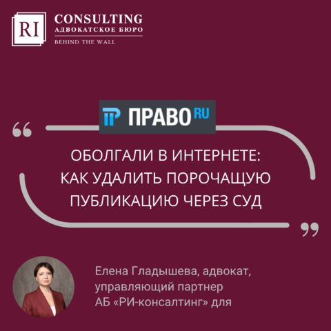 ПРАВО.ru. ЕЛЕНА ГЛАДЫШЕВА. ЗАЩИТА РЕПУТАЦИИ. ОБОЛГАЛИ В ИНТЕРНЕТЕ: КАК УДАЛИТЬ ПОРОЧАЩУЮ ПУБЛИКАЦИЮ ЧЕРЕЗ СУД