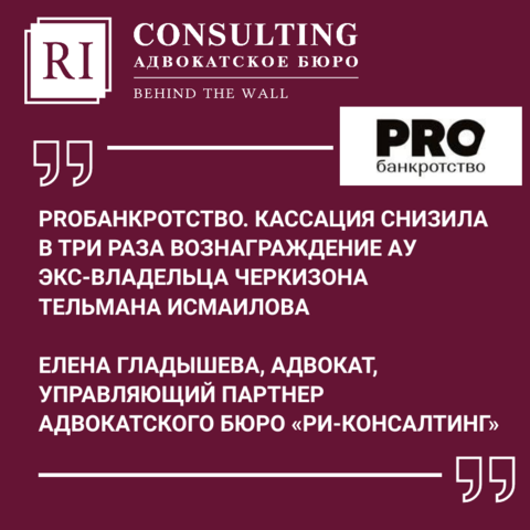 PROБАНКРОТСТВО. КАССАЦИЯ СНИЗИЛА В ТРИ РАЗА ВОЗНАГРАЖДЕНИЕ АУ ЭКС-ВЛАДЕЛЬЦА ЧЕРКИЗОНА ТЕЛЬМАНА ИСМАИЛОВА 